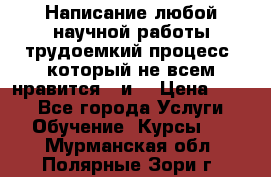 Написание любой научной работы трудоемкий процесс, который не всем нравится...и  › Цена ­ 550 - Все города Услуги » Обучение. Курсы   . Мурманская обл.,Полярные Зори г.